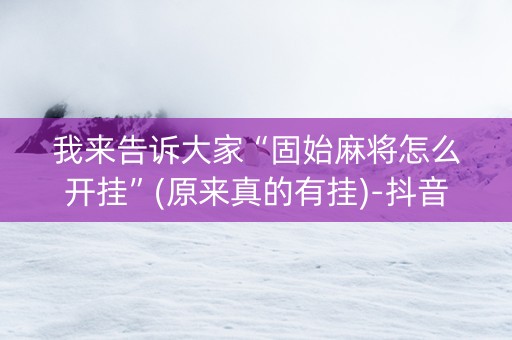 我来告诉大家“固始麻将怎么开挂”(原来真的有挂)-抖音