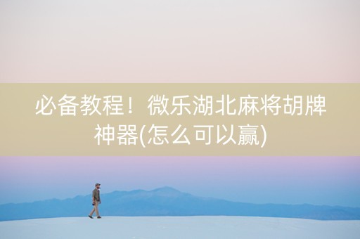 必备教程！微乐湖北麻将胡牌神器(怎么可以赢)