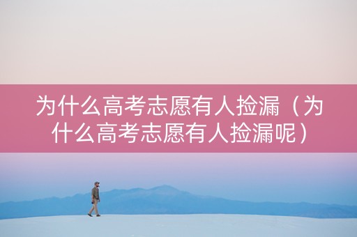 为什么高考志愿有人捡漏（为什么高考志愿有人捡漏呢）