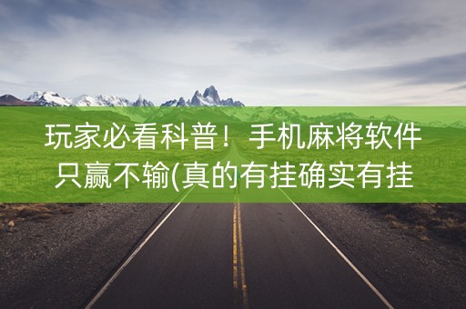 玩家必看科普！手机麻将软件只赢不输(真的有挂确实有挂)