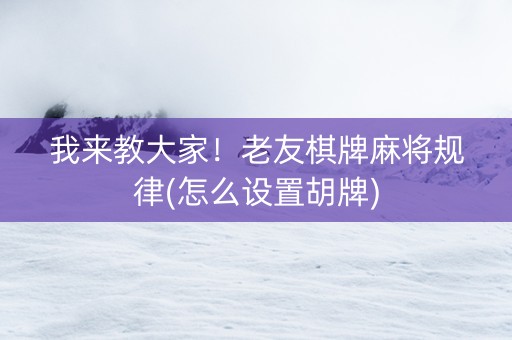 我来教大家！老友棋牌麻将规律(怎么设置胡牌)