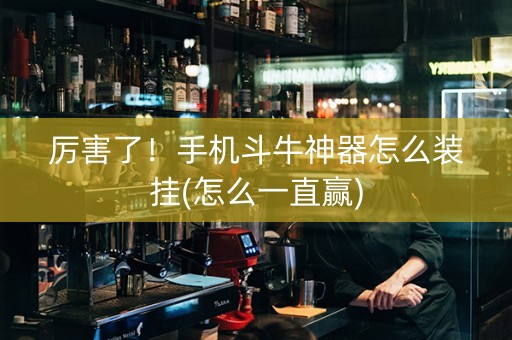 厉害了！手机斗牛神器怎么装挂(怎么一直赢)