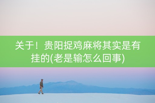关于！贵阳捉鸡麻将其实是有挂的(老是输怎么回事)