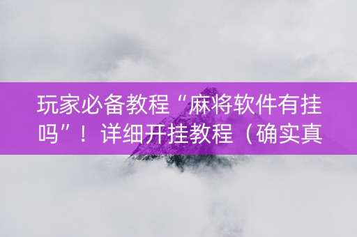 玩家必备教程“麻将软件有挂吗”！详细开挂教程（确实真的有挂)-抖音