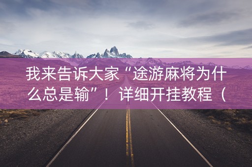 我来告诉大家“途游麻将为什么总是输”！详细开挂教程（确实真的有挂)-抖音