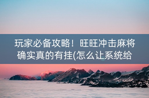 玩家必备攻略！旺旺冲击麻将确实真的有挂(怎么让系统给好牌)