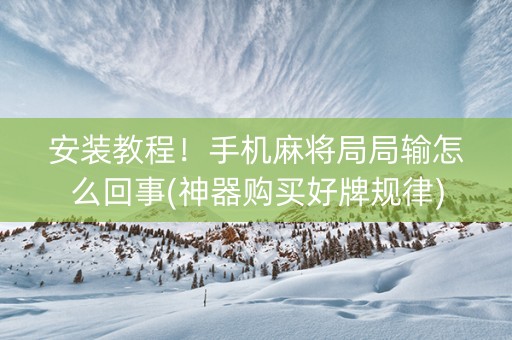 安装教程！手机麻将局局输怎么回事(神器购买好牌规律)