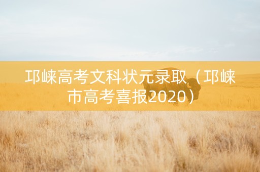 邛崃高考文科状元录取（邛崃市高考喜报2020）