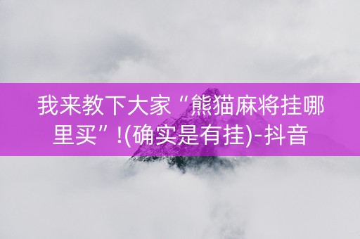 我来教下大家“熊猫麻将挂哪里买”!(确实是有挂)-抖音