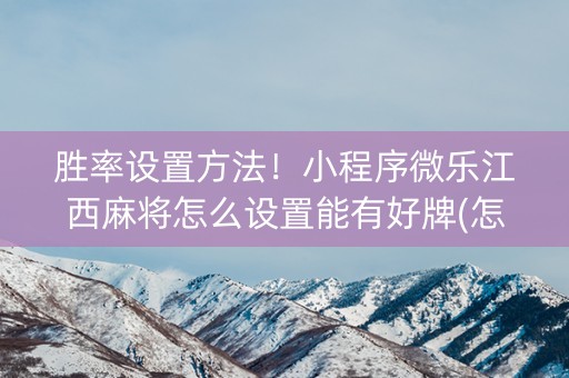 胜率设置方法！小程序微乐江西麻将怎么设置能有好牌(怎么容易赢)