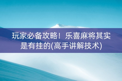 玩家必备攻略！乐喜麻将其实是有挂的(高手讲解技术)