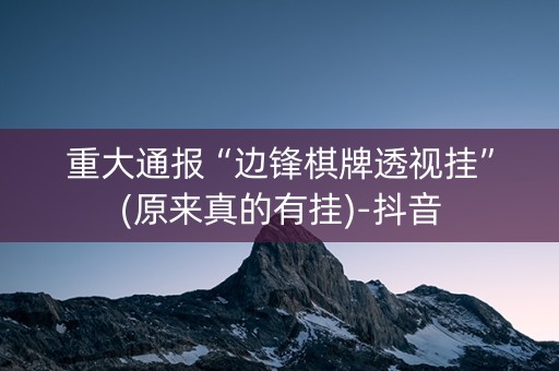 重大通报“边锋棋牌透视挂”(原来真的有挂)-抖音