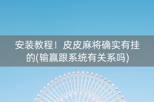 安装教程！皮皮麻将确实有挂的(输赢跟系统有关系吗)