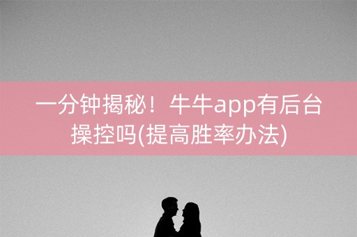 一分钟揭秘！牛牛app有后台操控吗(提高胜率办法)