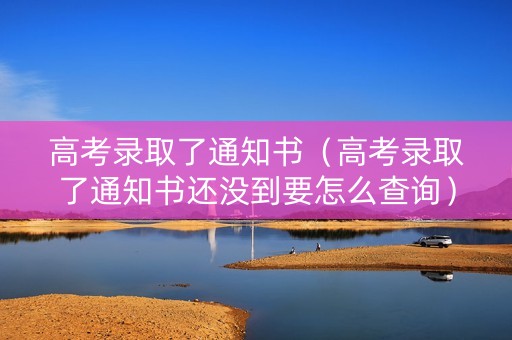 高考录取了通知书（高考录取了通知书还没到要怎么查询）