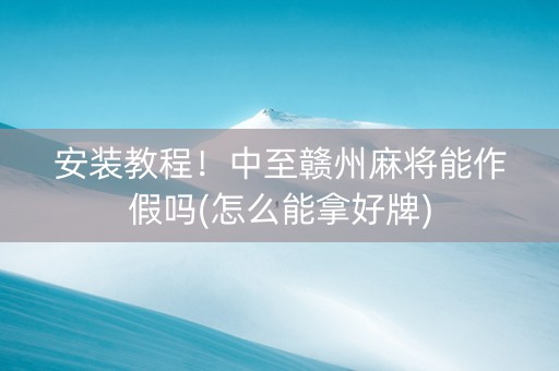 安装教程！中至赣州麻将能作假吗(怎么能拿好牌)