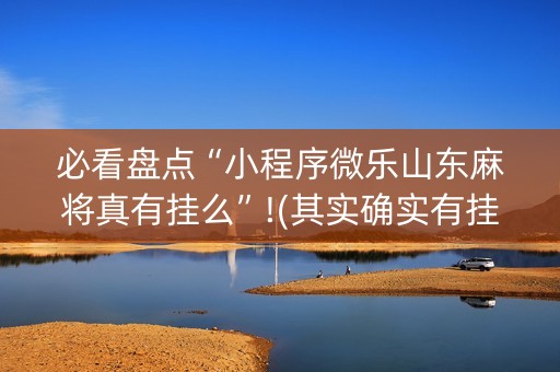 必看盘点“小程序微乐山东麻将真有挂么”!(其实确实有挂)-抖音