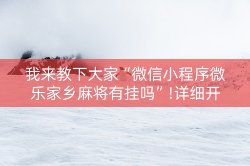 我来教下大家“微信小程序微乐家乡麻将有挂吗”!详细开挂教程-抖音