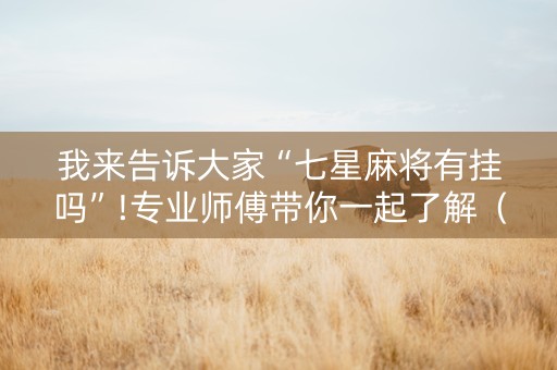 我来告诉大家“七星麻将有挂吗”!专业师傅带你一起了解（详细教程）-抖音