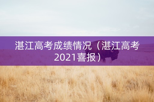 湛江高考成绩情况（湛江高考2021喜报）