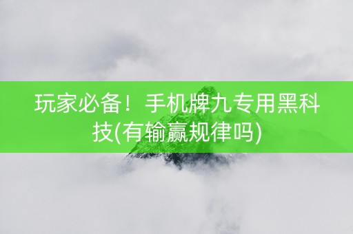 玩家必备！手机牌九专用黑科技(有输赢规律吗)