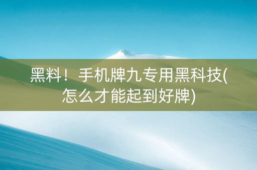 黑料！手机牌九专用黑科技(怎么才能起到好牌)
