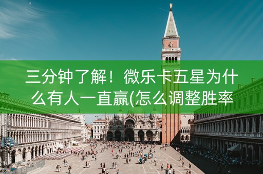 三分钟了解！微乐卡五星为什么有人一直赢(怎么调整胜率)