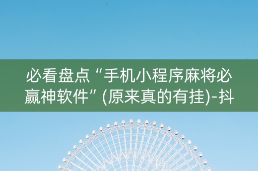 必看盘点“手机小程序麻将必赢神软件”(原来真的有挂)-抖音