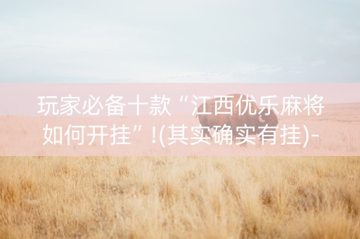 玩家必备十款“江西优乐麻将如何开挂”!(其实确实有挂)-抖音