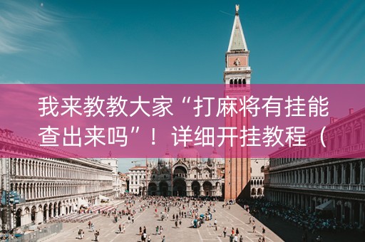 我来教教大家“打麻将有挂能查出来吗”！详细开挂教程（确实真的有挂)-抖音