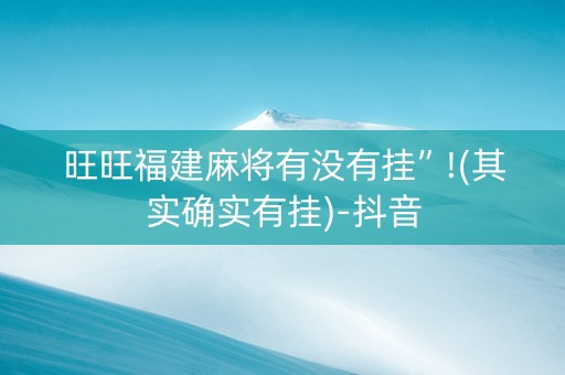 旺旺福建麻将有没有挂”!(其实确实有挂)-抖音