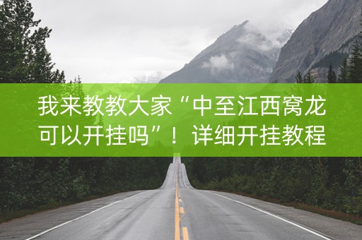 我来教教大家“中至江西窝龙可以开挂吗”！详细开挂教程（确实真的有挂)-抖音