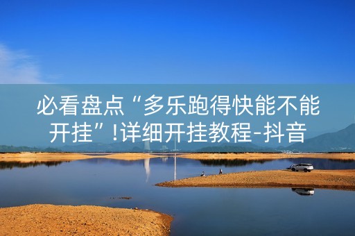 必看盘点“多乐跑得快能不能开挂”!详细开挂教程-抖音