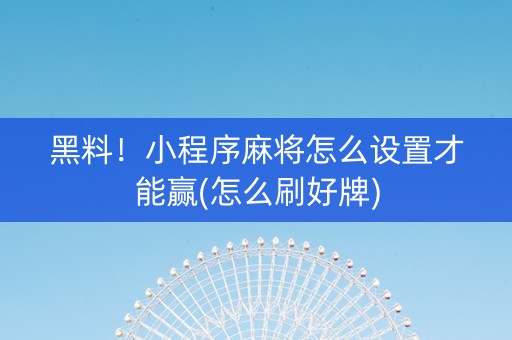 黑料！小程序麻将怎么设置才能赢(怎么刷好牌)