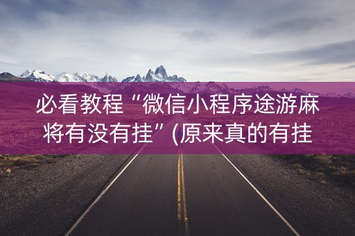 必看教程“微信小程序途游麻将有没有挂”(原来真的有挂)-抖音