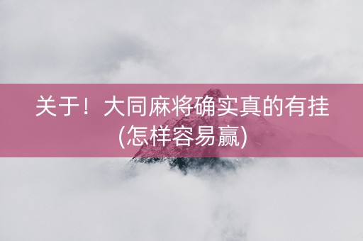 关于！大同麻将确实真的有挂(怎样容易赢)