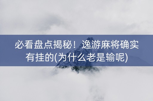 必看盘点揭秘！逸游麻将确实有挂的(为什么老是输呢)