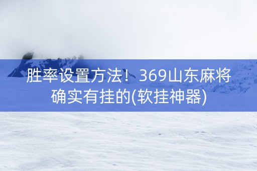 胜率设置方法！369山东麻将确实有挂的(软挂神器)