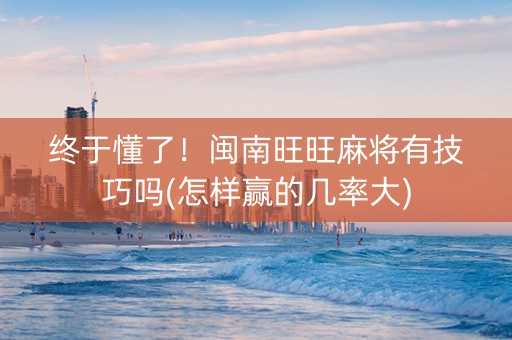终于懂了！闽南旺旺麻将有技巧吗(怎样赢的几率大)
