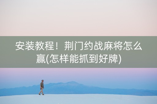 安装教程！荆门约战麻将怎么赢(怎样能抓到好牌)