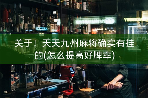 关于！天天九州麻将确实有挂的(怎么提高好牌率)