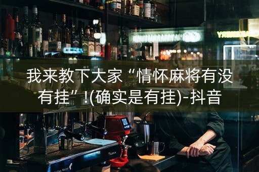 我来教下大家“情怀麻将有没有挂”!(确实是有挂)-抖音