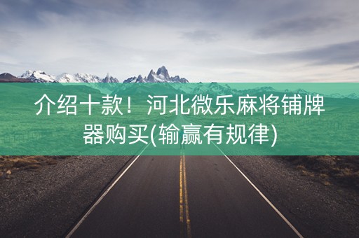 介绍十款！河北微乐麻将铺牌器购买(输赢有规律)