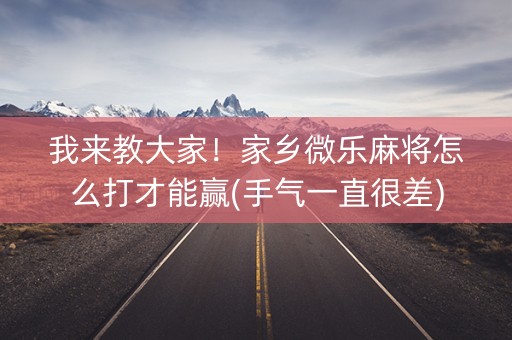 我来教大家！家乡微乐麻将怎么打才能赢(手气一直很差)
