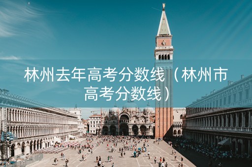 林州去年高考分数线（林州市高考分数线）