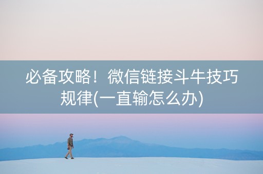 必备攻略！微信链接斗牛技巧规律(一直输怎么办)