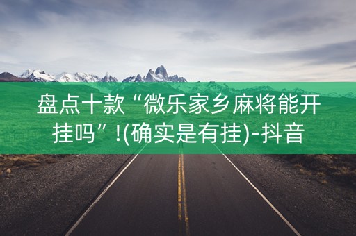 盘点十款“微乐家乡麻将能开挂吗”!(确实是有挂)-抖音