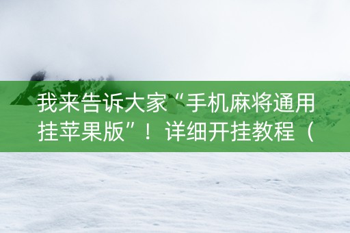 我来告诉大家“手机麻将通用挂苹果版”！详细开挂教程（确实真的有挂)-抖音