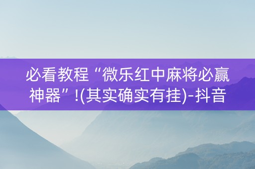 必看教程“微乐红中麻将必赢神器”!(其实确实有挂)-抖音