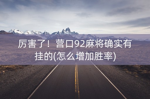 厉害了！营口92麻将确实有挂的(怎么增加胜率)